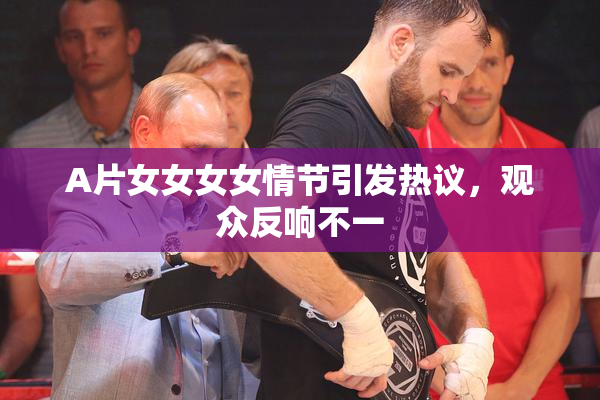 A片女女女女情节引发热议，观众反响不一