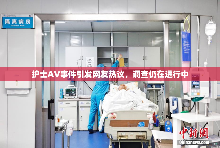 护士AV事件引发网友热议，调查仍在进行中