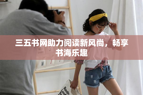 三五书网助力阅读新风尚，畅享书海乐趣
