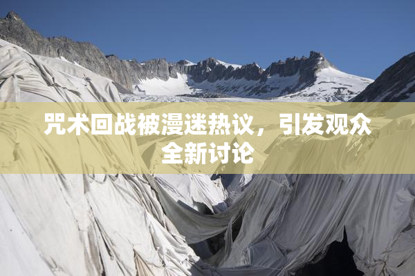 咒术回战被漫迷热议，引发观众全新讨论