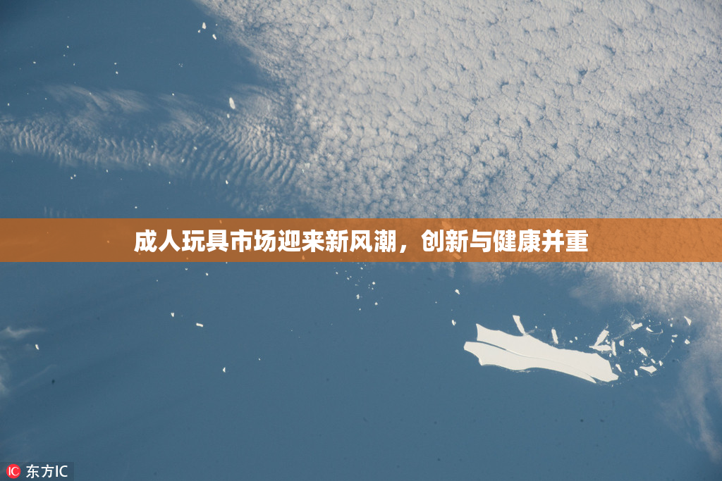 成人玩具市场迎来新风潮，创新与健康并重