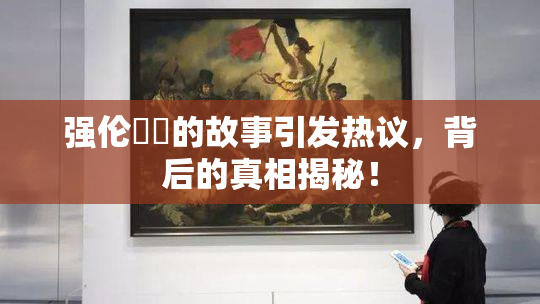 强伦妺妺的故事引发热议，背后的真相揭秘！