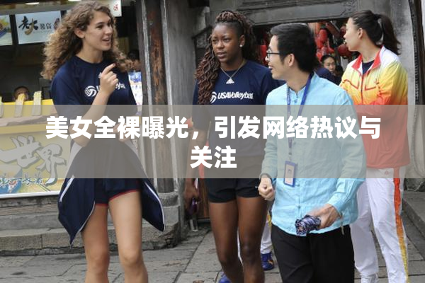 美女全裸曝光，引发网络热议与关注