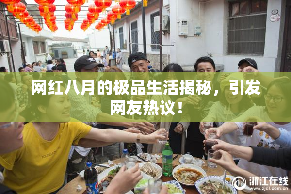 网红八月的极品生活揭秘，引发网友热议！