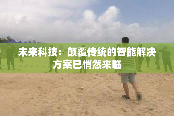 未来科技：颠覆传统的智能解决方案已悄然来临
