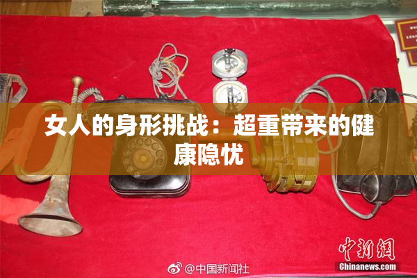 女人的身形挑战：超重带来的健康隐忧