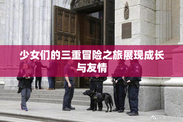 少女们的三重冒险之旅展现成长与友情