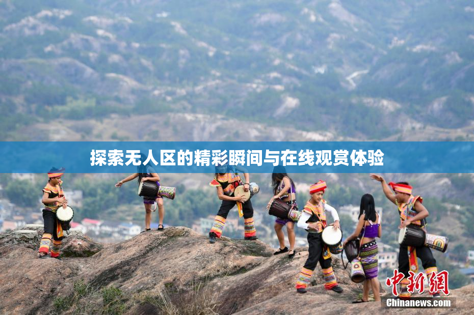 探索无人区的精彩瞬间与在线观赏体验