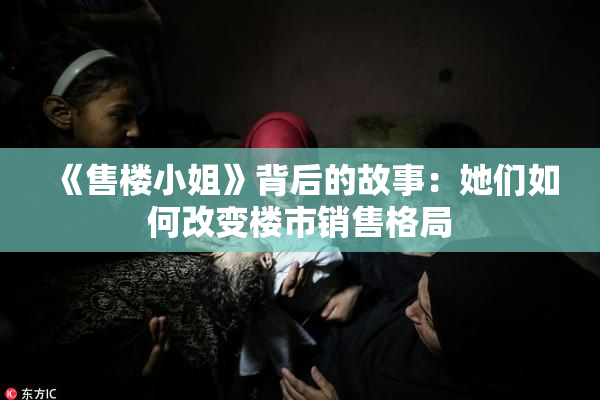 《售楼小姐》背后的故事：她们如何改变楼市销售格局