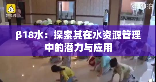 β18水：探索其在水资源管理中的潜力与应用