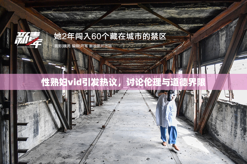 性熟妇vid引发热议，讨论伦理与道德界限