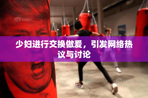 少妇进行交换做爰，引发网络热议与讨论