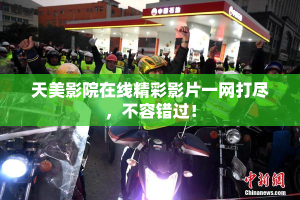 天美影院在线精彩影片一网打尽，不容错过！