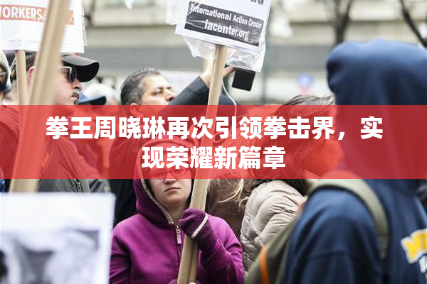 拳王周晓琳再次引领拳击界，实现荣耀新篇章