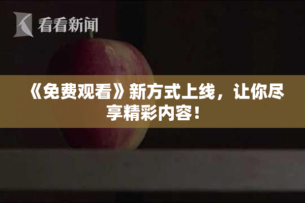 《免费观看》新方式上线，让你尽享精彩内容！