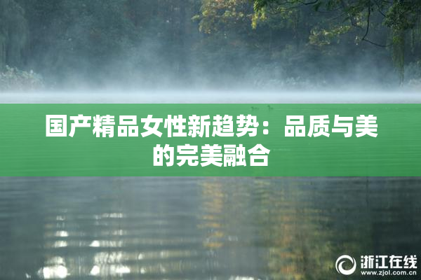 国产精品女性新趋势：品质与美的完美融合