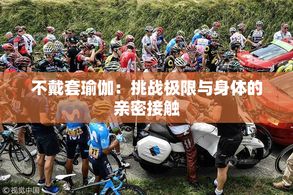 不戴套瑜伽：挑战极限与身体的亲密接触