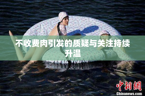 不收费肉引发的质疑与关注持续升温