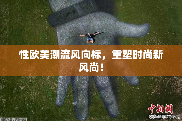 性欧美潮流风向标，重塑时尚新风尚！