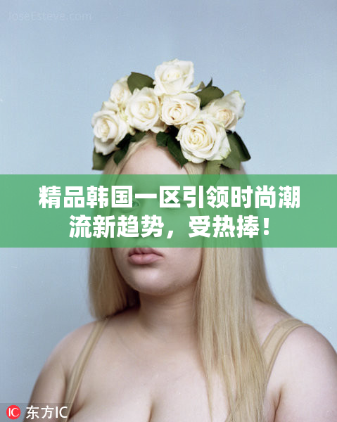 精品韩国一区引领时尚潮流新趋势，受热捧！