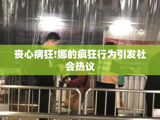 丧心病狂!娜的疯狂行为引发社会热议