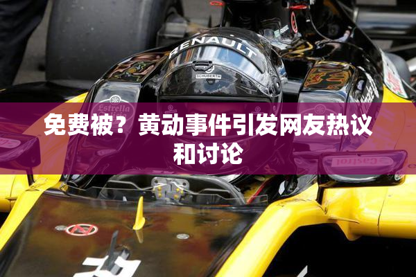 免费被？黄动事件引发网友热议和讨论