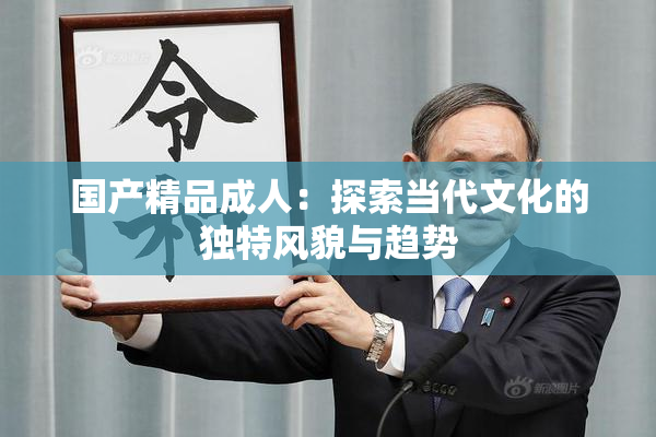国产精品成人：探索当代文化的独特风貌与趋势