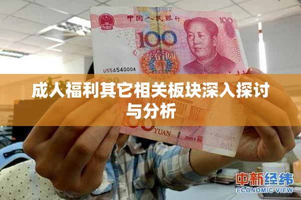 成人福利其它相关板块深入探讨与分析