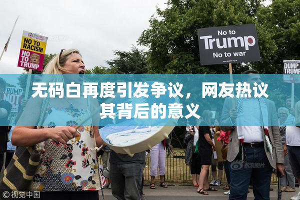 无码白再度引发争议，网友热议其背后的意义