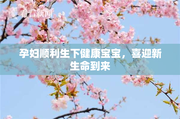 孕妇顺利生下健康宝宝，喜迎新生命到来