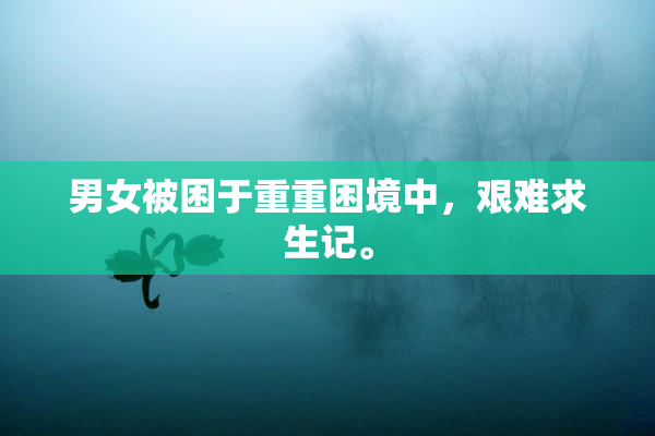 男女被困于重重困境中，艰难求生记。