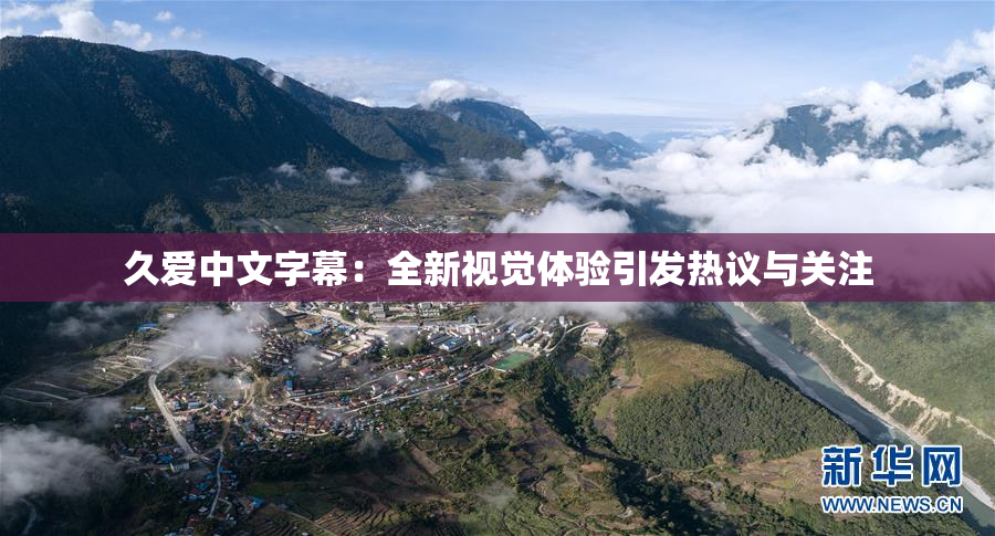 久爱中文字幕：全新视觉体验引发热议与关注