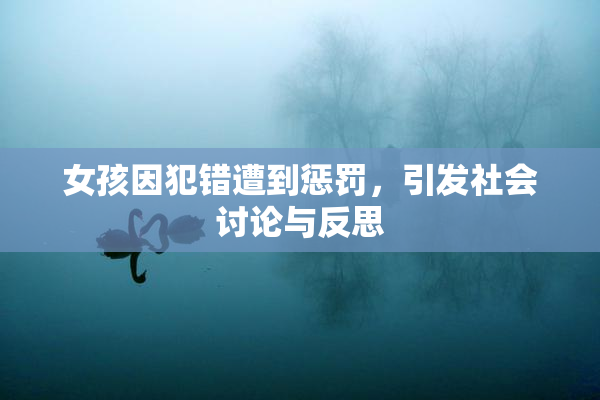 女孩因犯错遭到惩罚，引发社会讨论与反思