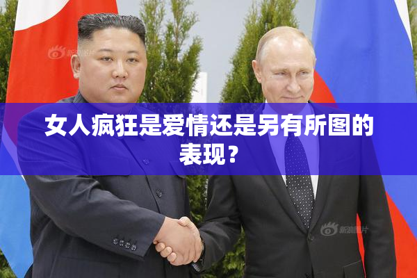 女人疯狂是爱情还是另有所图的表现？