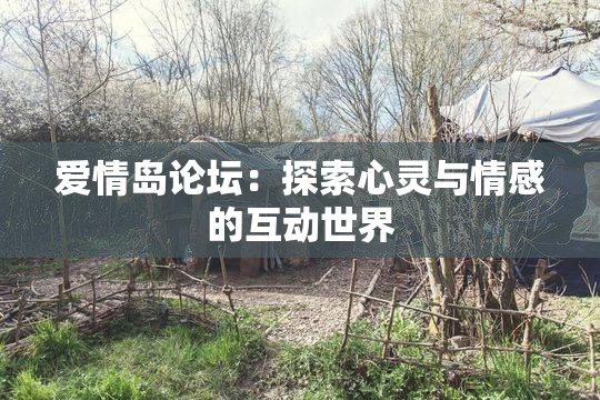 爱情岛论坛：探索心灵与情感的互动世界