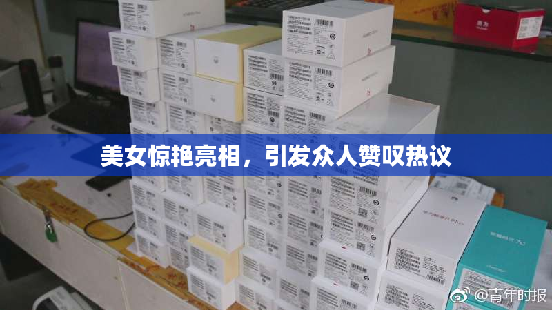 美女惊艳亮相，引发众人赞叹热议