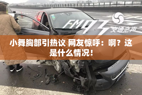 小舞胸部引热议 网友惊呼：啊？这是什么情况！