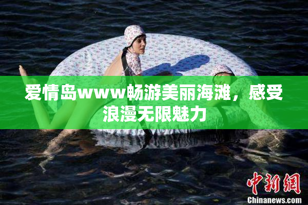 爱情岛www畅游美丽海滩，感受浪漫无限魅力