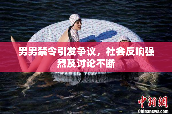 男男禁令引发争议，社会反响强烈及讨论不断