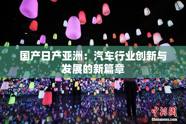 国产日产亚洲：汽车行业创新与发展的新篇章