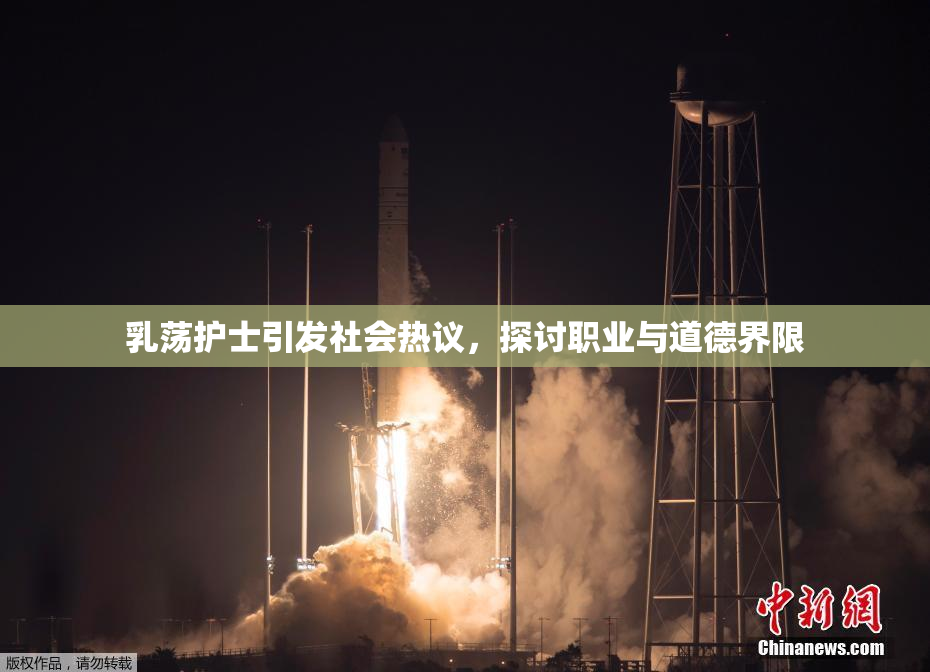 乳荡护士引发社会热议，探讨职业与道德界限