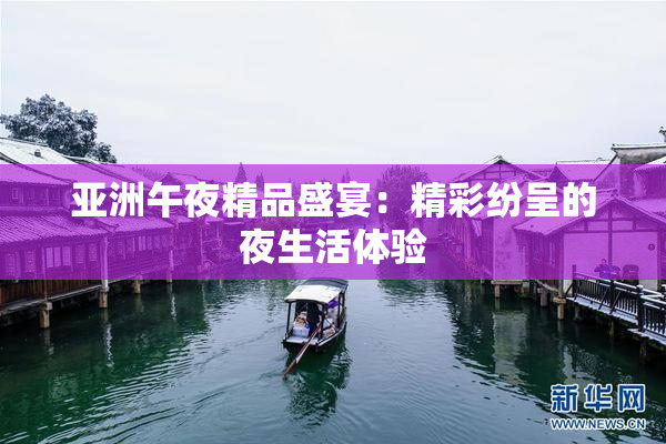 亚洲午夜精品盛宴：精彩纷呈的夜生活体验
