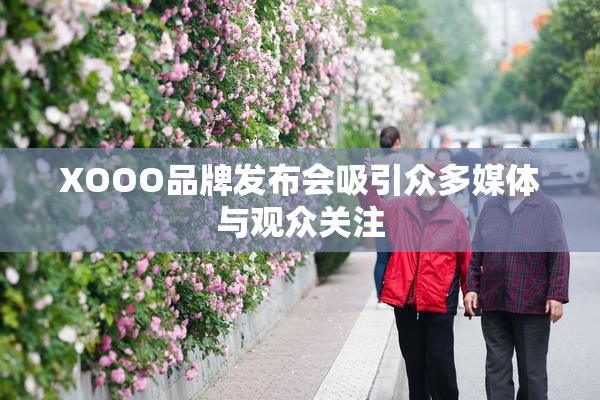 XOOO品牌发布会吸引众多媒体与观众关注