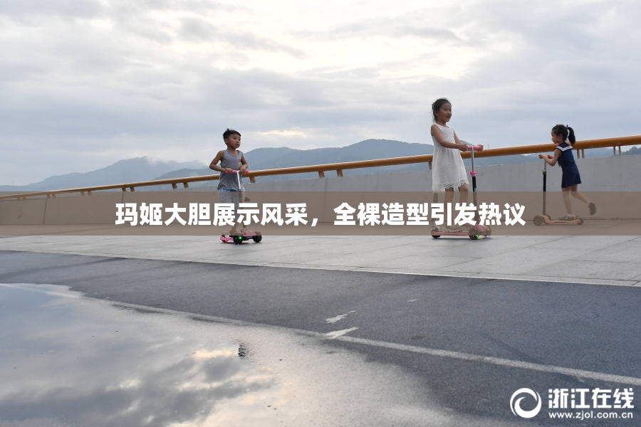 玛姬大胆展示风采，全裸造型引发热议