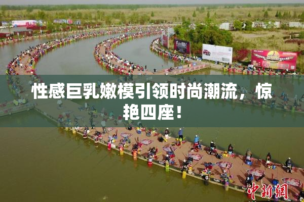 性感巨乳嫩模引领时尚潮流，惊艳四座！