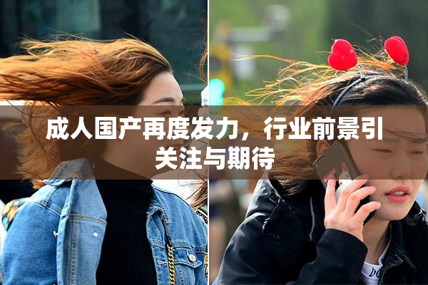成人国产再度发力，行业前景引关注与期待