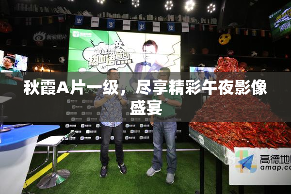 秋霞A片一级，尽享精彩午夜影像盛宴