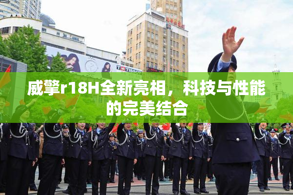威擎r18H全新亮相，科技与性能的完美结合