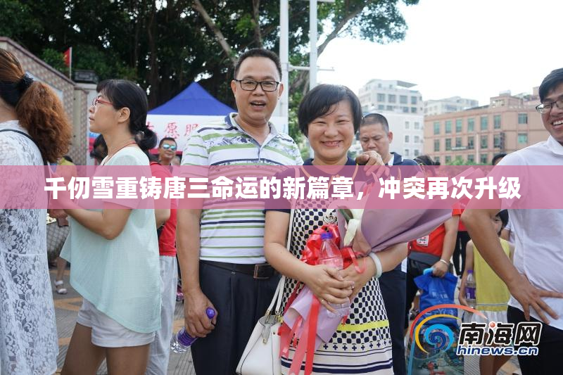 千仞雪重铸唐三命运的新篇章，冲突再次升级