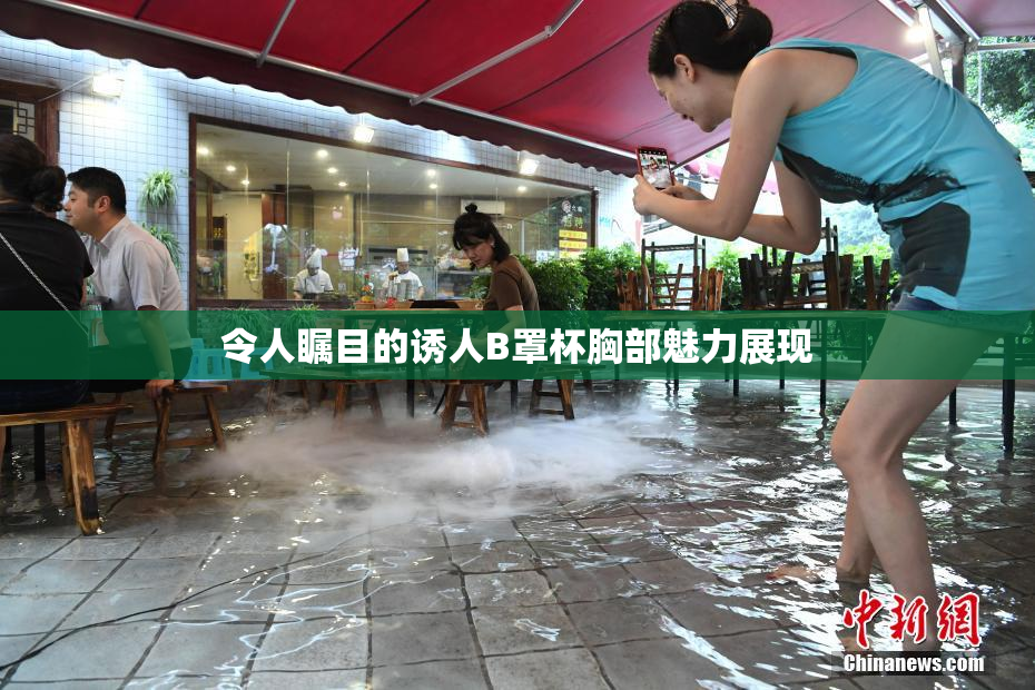 令人瞩目的诱人B罩杯胸部魅力展现